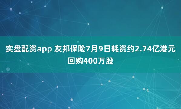 实盘配资app 友邦保险7月9日耗资约2.74亿港元回购400万股