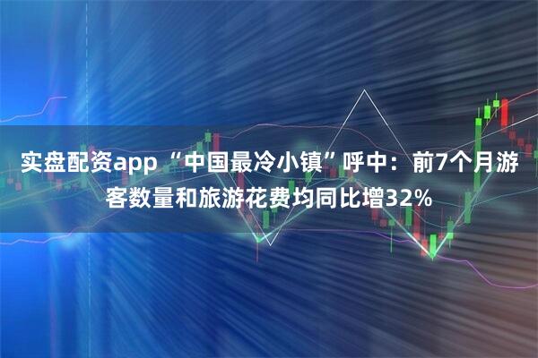 实盘配资app “中国最冷小镇”呼中：前7个月游客数量和旅游花费均同比增32%