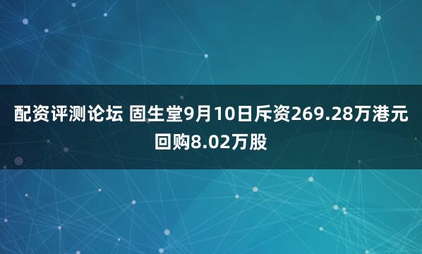 配资评测论坛 固生堂9月10日斥资269.28万港元回购8.02万股