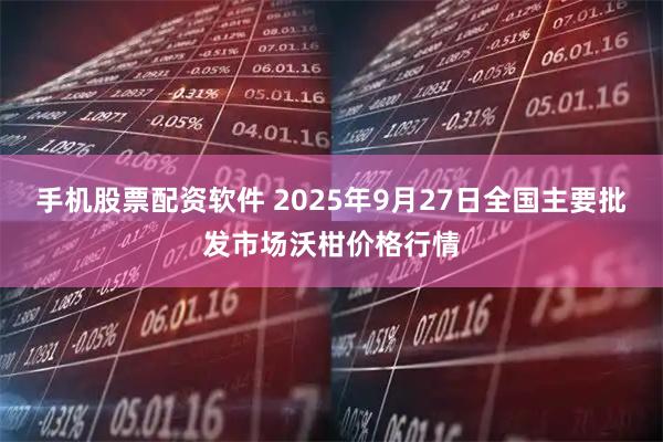 手机股票配资软件 2025年9月27日全国主要批发市场沃柑价格行情