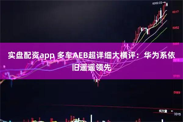 实盘配资app 多车AEB超详细大横评：华为系依旧遥遥领先