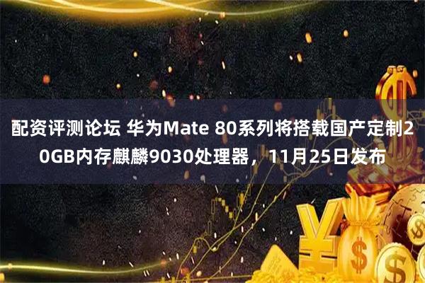 配资评测论坛 华为Mate 80系列将搭载国产定制20GB内存麒麟9030处理器，11月25日发布